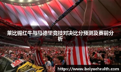 莱比锡红牛与马德里竞技对决比分预测及赛前分析